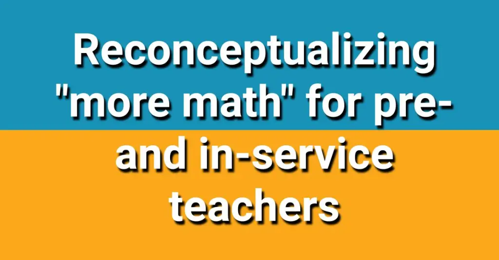 Reconceptualizing “more math” for pre- and in-service teachers